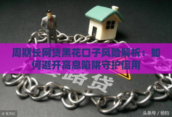 周期长网贷黑花口子风险解析：如何避开高息陷阱守护信用