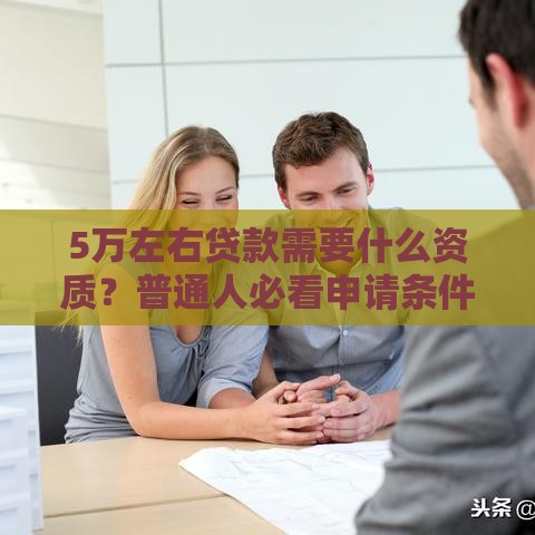 5万左右贷款需要什么资质？普通人必看申请条件！