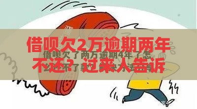 借呗欠2万逾期两年不还？过来人告诉你真实后果