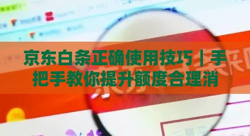 京东白条正确使用技巧｜手把手教你提升额度合理消费