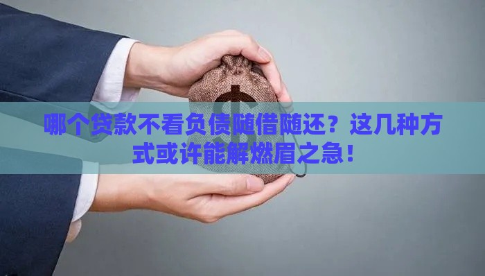哪个贷款不看负债随借随还？这几种方式或许能解燃眉之急！