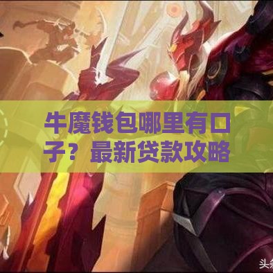 牛魔钱包哪里有口子？最新贷款攻略+避坑指南来啦！
