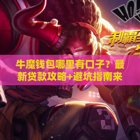牛魔钱包哪里有口子？最新贷款攻略+避坑指南来啦！
