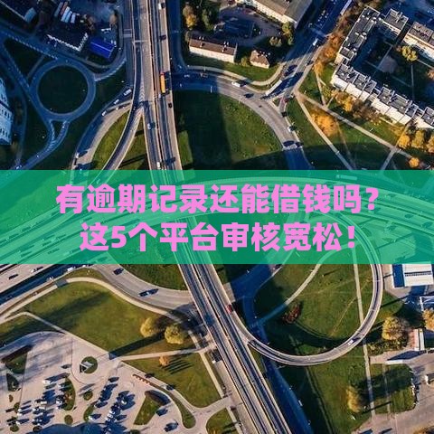 有逾期记录还能借钱吗？这5个平台审核宽松！