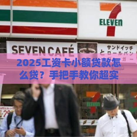 2025工资卡小额贷款怎么贷？手把手教你超实用攻略