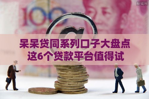 呆呆贷同系列口子大盘点 这6个贷款平台值得试