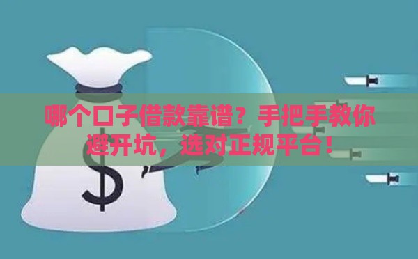 哪个口子借款靠谱？手把手教你避开坑，选对正规平台！