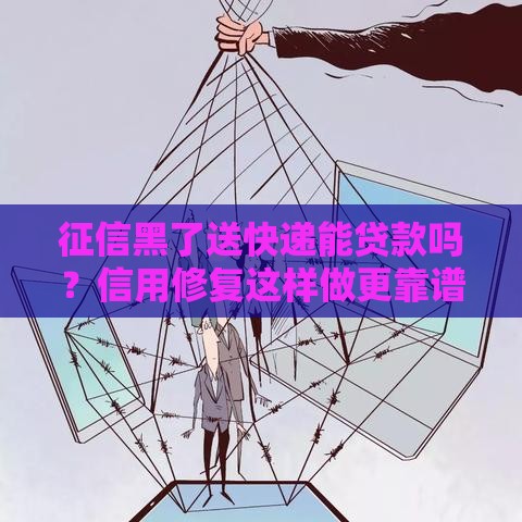 征信黑了送快递能贷款吗？信用修复这样做更靠谱
