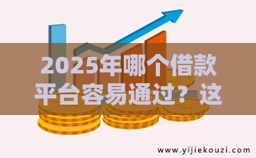 2025年哪个借款平台容易通过？这5个渠道审核快、门槛低！