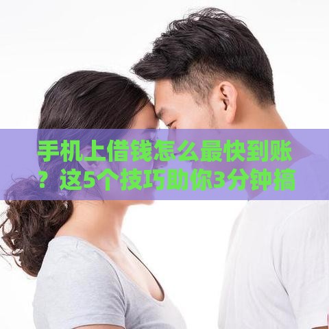 手机上借钱怎么最快到账？这5个技巧助你3分钟搞定！