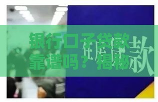 银行口子贷款靠谱吗？揭秘真实内幕，避开这些坑才能安心借钱！