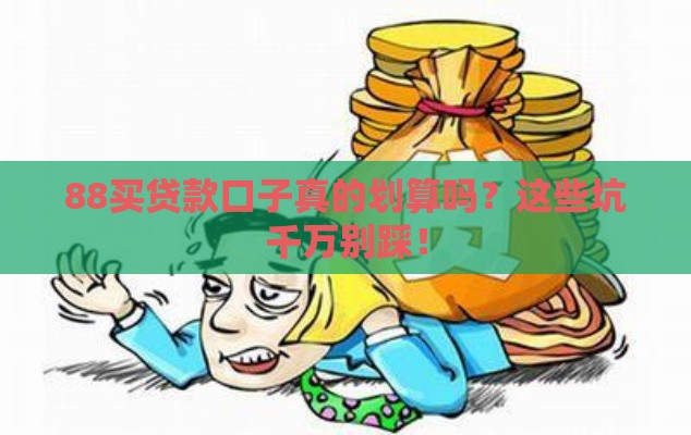 88买贷款口子真的划算吗？这些坑千万别踩！