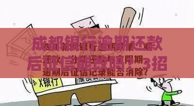 成都银行逾期还款后征信能改吗？3招补救信用记录