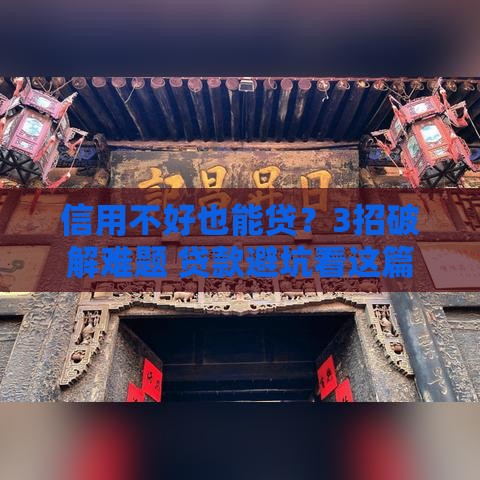 信用不好也能贷？3招破解难题 贷款避坑看这篇