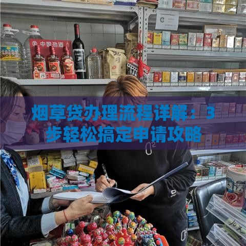烟草贷办理流程详解：3步轻松搞定申请攻略