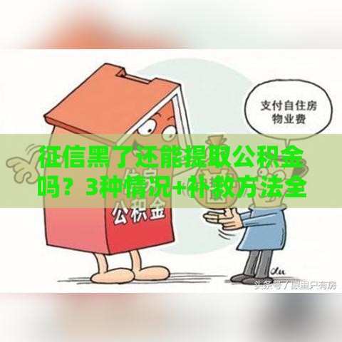 征信黑了还能提取公积金吗？3种情况+补救方法全解析