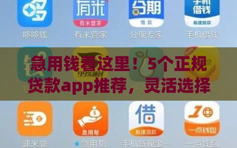 急用钱看这里！5个正规贷款app推荐，灵活选择快速到账