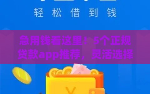 急用钱看这里！5个正规贷款app推荐，灵活选择快速到账