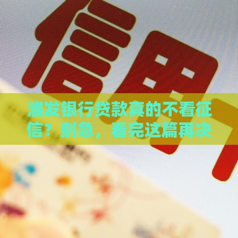 浦发银行贷款真的不看征信？别急，看完这篇再决定！