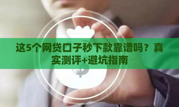 这5个网贷口子秒下款靠谱吗？真实测评+避坑指南