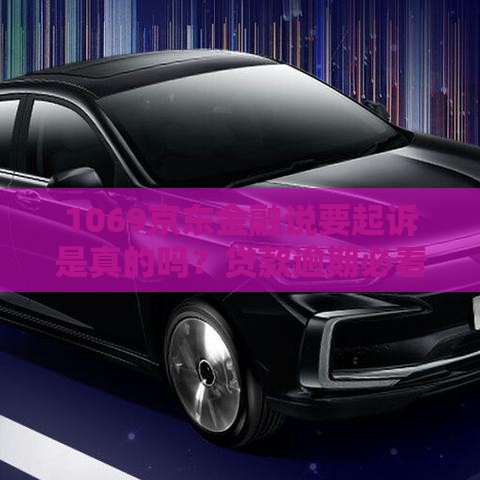 1069京东金融说要起诉是真的吗？贷款逾期必看避坑指南