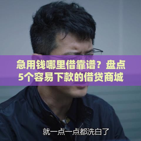 急用钱哪里借靠谱？盘点5个容易下款的借贷商城口子推荐！