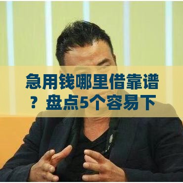 急用钱哪里借靠谱？盘点5个容易下款的借贷商城口子推荐！