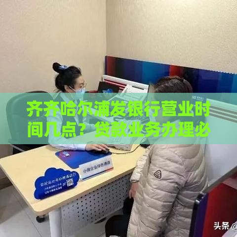 齐齐哈尔浦发银行营业时间几点？贷款业务办理必看最新时间表！