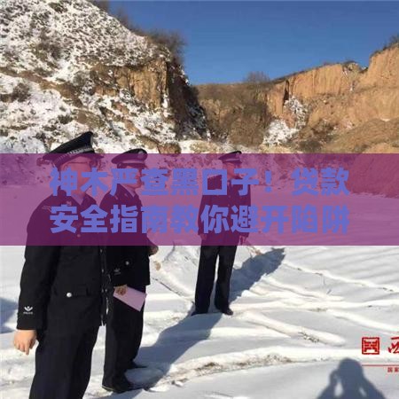 神木严查黑口子！贷款安全指南教你避开陷阱