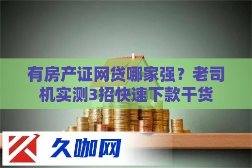 有房产证网贷哪家强？老司机实测3招快速下款干货