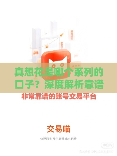 真想花是哪个系列的口子？深度解析靠谱平台，避坑指南来了！