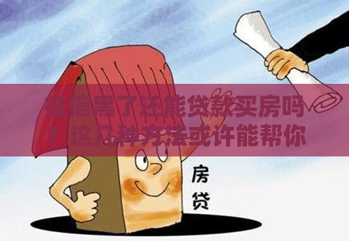 征信黑了还能贷款买房吗？这几种方法或许能帮你圆梦！