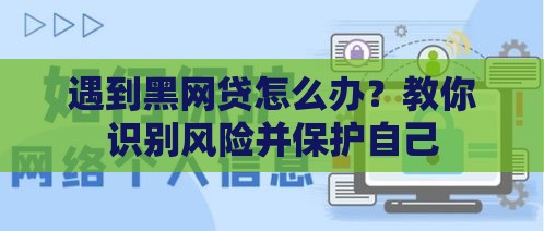 遇到黑网贷怎么办？教你识别风险并保护自己