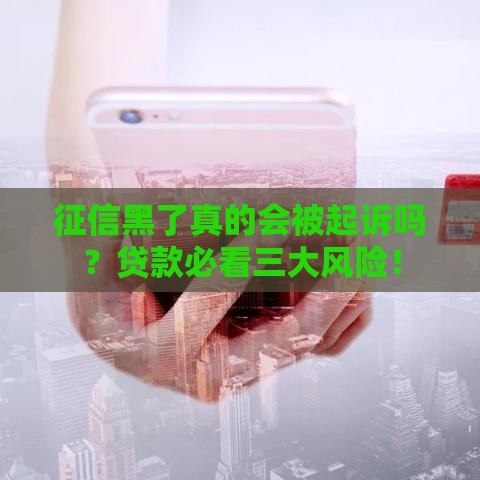 征信黑了真的会被起诉吗？贷款必看三大风险！