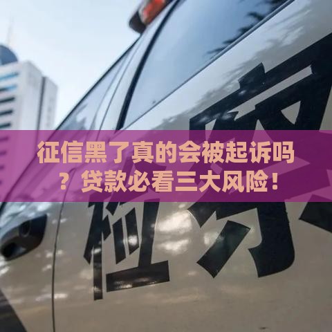 征信黑了真的会被起诉吗？贷款必看三大风险！