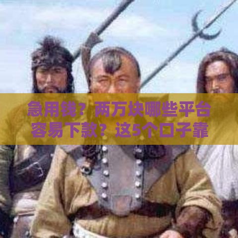 急用钱？两万块哪些平台容易下款？这5个口子靠谱推荐！