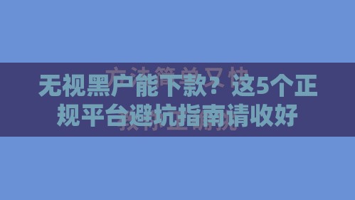 无视黑户能下款？这5个正规平台避坑指南请收好