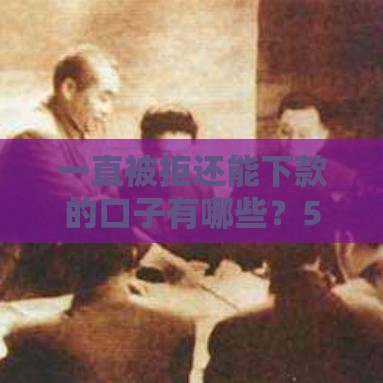 一直被拒还能下款的口子有哪些？5个真实有效的方法帮你破局