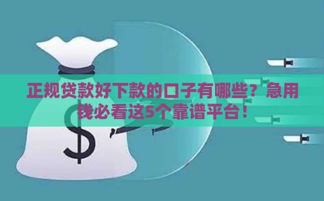 正规贷款好下款的口子有哪些？急用钱必看这5个靠谱平台！