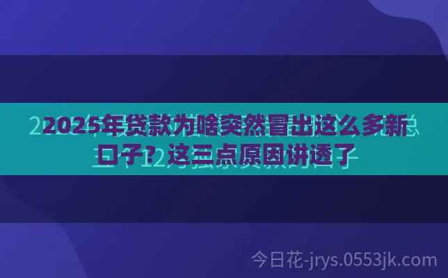 2025年贷款为啥突然冒出这么多新口子？这三点原因讲透了