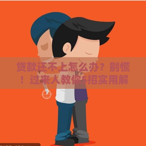贷款还不上怎么办？别慌！过来人教你5招实用解决方案