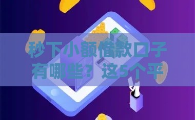 秒下小额借款口子有哪些？这5个平台快速到账、靠谱推荐