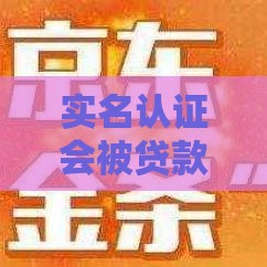 实名认证会被贷款吗？小心！这3个风险你必须知道