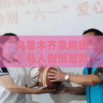 乌鲁木齐急用钱？私人微信放款24小时在线，当天到账靠谱吗？