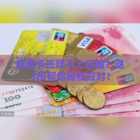 信用卡还款不上征信？这3招帮你轻松应对！