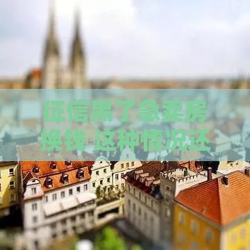 征信黑了急卖房换钱 这种情况还能申请贷款吗？