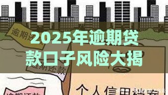 2025年逾期贷款口子风险大揭秘!这些坑你踩过吗? 2025年逾期贷款口子风险大揭秘!这些坑你踩过吗?