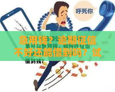 急用钱？逾期征信不好还能借到吗？试试这几个方法！