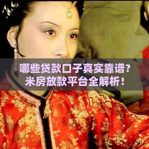 哪些贷款口子真实靠谱？米房放款平台全解析！
