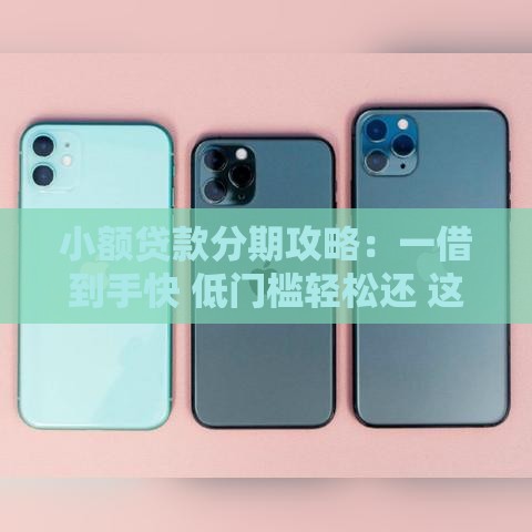 小额贷款分期攻略：一借到手快 低门槛轻松还 这几点必须知道！